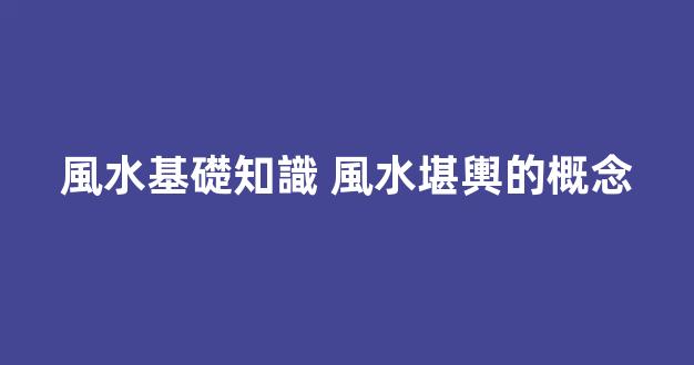 風水基礎知識 風水堪輿的概念